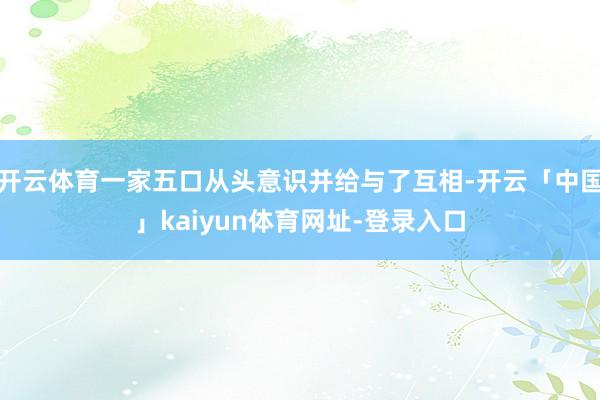 开云体育一家五口从头意识并给与了互相-开云「中国」kaiyun体育网址-登录入口