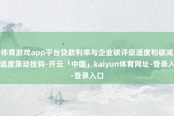 体育游戏app平台贷款利率与企业碳评级适度和碳减排适度策动挂钩-开云「中国」kaiyun体育网址-登录入口