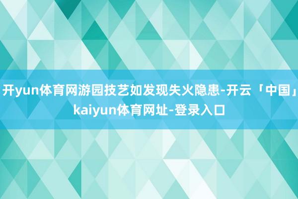 开yun体育网游园技艺如发现失火隐患-开云「中国」kaiyun体育网址-登录入口