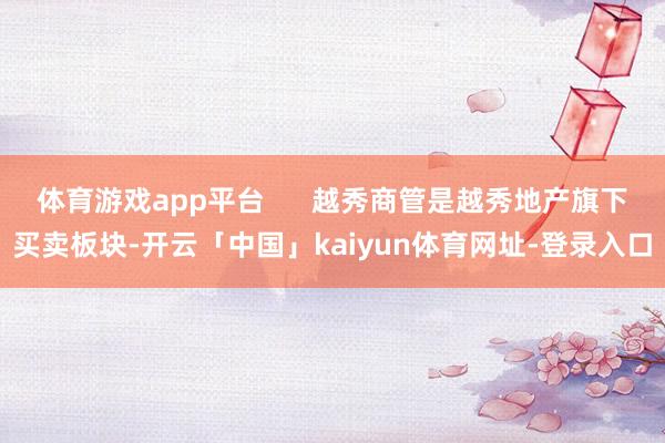 体育游戏app平台      越秀商管是越秀地产旗下买卖板块-开云「中国」kaiyun体育网址-登录入口