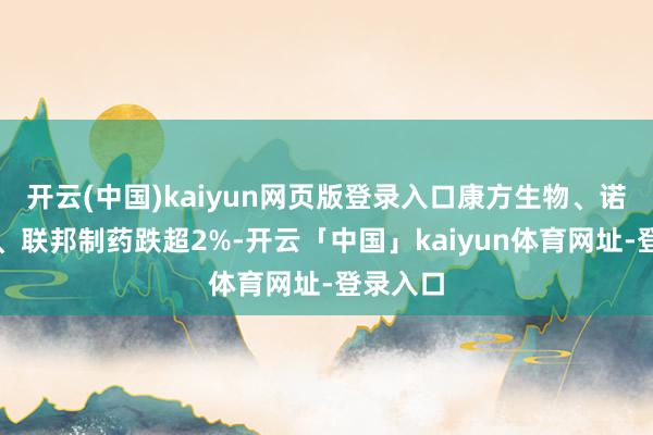 开云(中国)kaiyun网页版登录入口康方生物、诺诚健华、联邦制药跌超2%-开云「中国」kaiyun体育网址-登录入口
