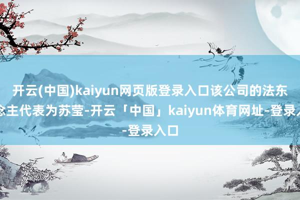 开云(中国)kaiyun网页版登录入口该公司的法东说念主代表为苏莹-开云「中国」kaiyun体育网址-登录入口