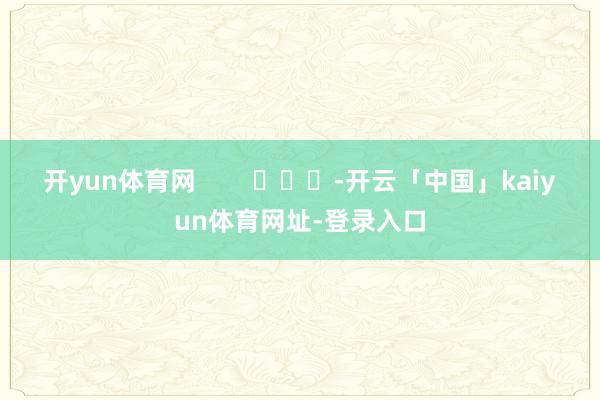 开yun体育网        			-开云「中国」kaiyun体育网址-登录入口