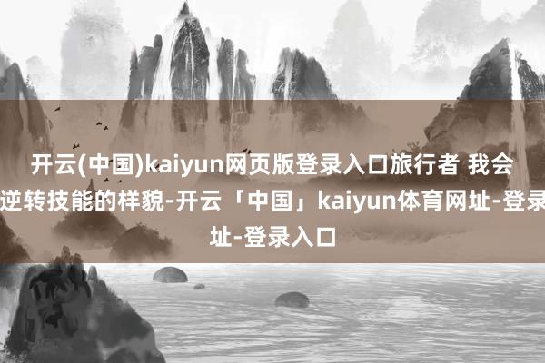 开云(中国)kaiyun网页版登录入口旅行者 我会找到逆转技能的样貌-开云「中国」kaiyun体育网址-登录入口