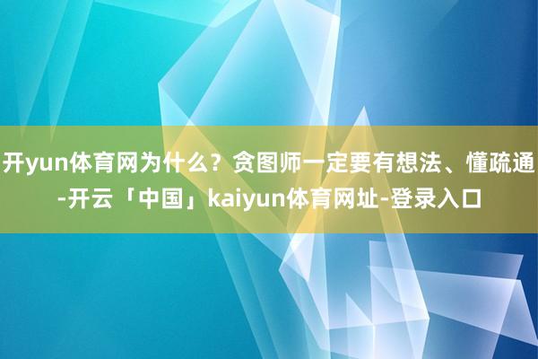 开yun体育网为什么？贪图师一定要有想法、懂疏通-开云「中国」kaiyun体育网址-登录入口