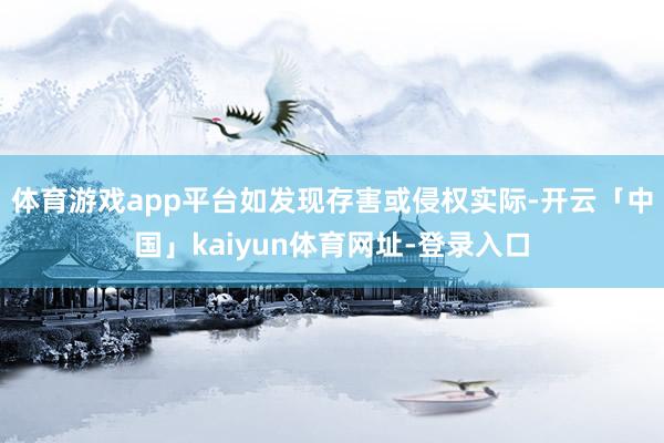 体育游戏app平台如发现存害或侵权实际-开云「中国」kaiyun体育网址-登录入口