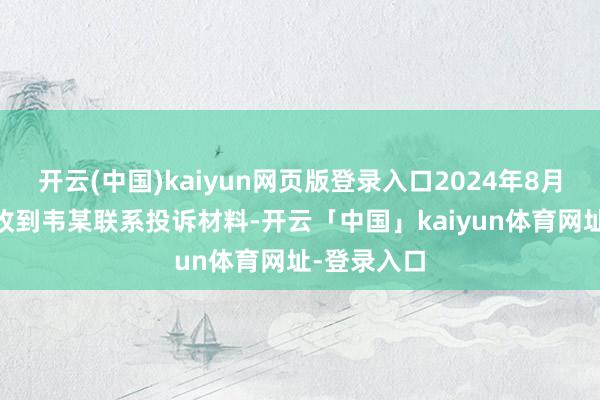 开云(中国)kaiyun网页版登录入口2024年8月19日我会收到韦某联系投诉材料-开云「中国」kaiyun体育网址-登录入口
