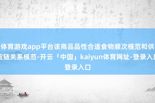 体育游戏app平台该商品品性合适食物顺次模范和供应链关系模范-开云「中国」kaiyun体育网址-登录入口