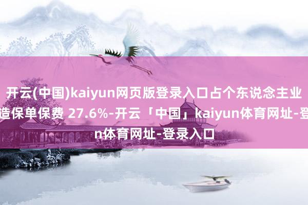 开云(中国)kaiyun网页版登录入口占个东说念主业务总新造保单保费 27.6%-开云「中国」kaiyun体育网址-登录入口