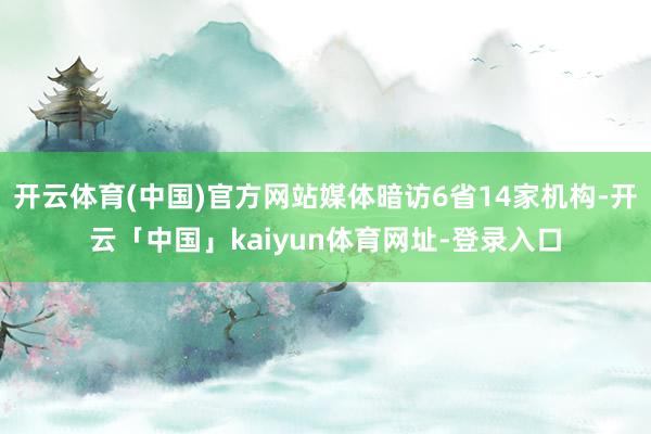 开云体育(中国)官方网站媒体暗访6省14家机构-开云「中国」kaiyun体育网址-登录入口
