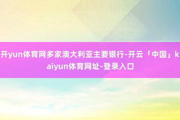 开yun体育网多家澳大利亚主要银行-开云「中国」kaiyun体育网址-登录入口