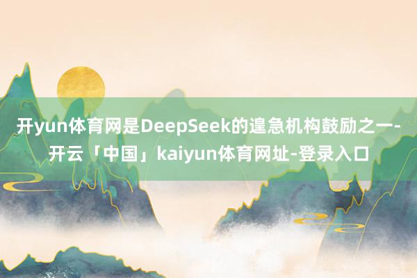 开yun体育网是DeepSeek的遑急机构鼓励之一-开云「中国」kaiyun体育网址-登录入口