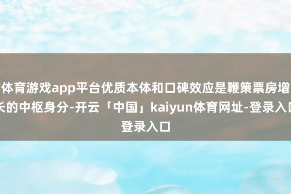 体育游戏app平台优质本体和口碑效应是鞭策票房增长的中枢身分-开云「中国」kaiyun体育网址-登录入口