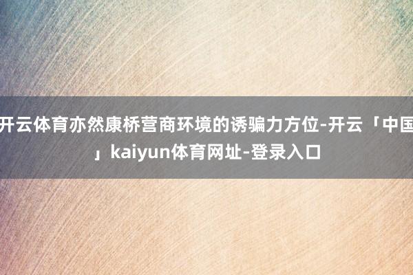 开云体育亦然康桥营商环境的诱骗力方位-开云「中国」kaiyun体育网址-登录入口