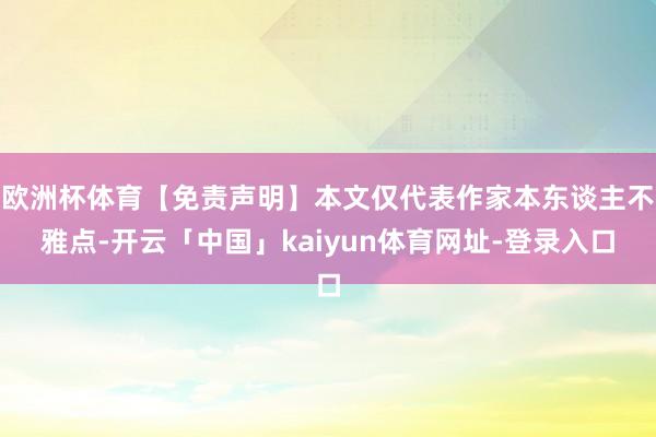 欧洲杯体育【免责声明】本文仅代表作家本东谈主不雅点-开云「中国」kaiyun体育网址-登录入口