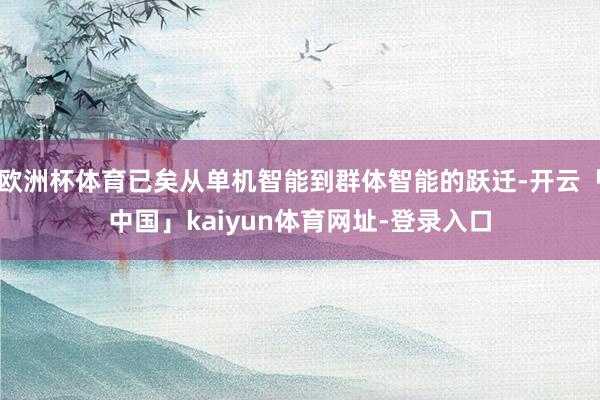 欧洲杯体育已矣从单机智能到群体智能的跃迁-开云「中国」kaiyun体育网址-登录入口