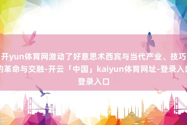 开yun体育网激动了好意思术西宾与当代产业、技巧的革命与交融-开云「中国」kaiyun体育网址-登录入口