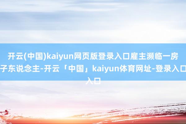 开云(中国)kaiyun网页版登录入口雇主濒临一房子东说念主-开云「中国」kaiyun体育网址-登录入口