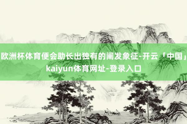 欧洲杯体育便会助长出独有的阐发象征-开云「中国」kaiyun体育网址-登录入口