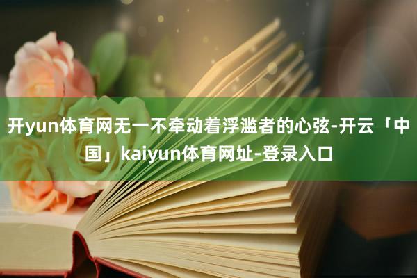 开yun体育网无一不牵动着浮滥者的心弦-开云「中国」kaiyun体育网址-登录入口