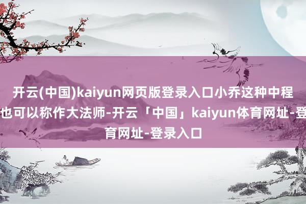 开云(中国)kaiyun网页版登录入口小乔这种中程输出的也可以称作大法师-开云「中国」kaiyun体育网址-登录入口