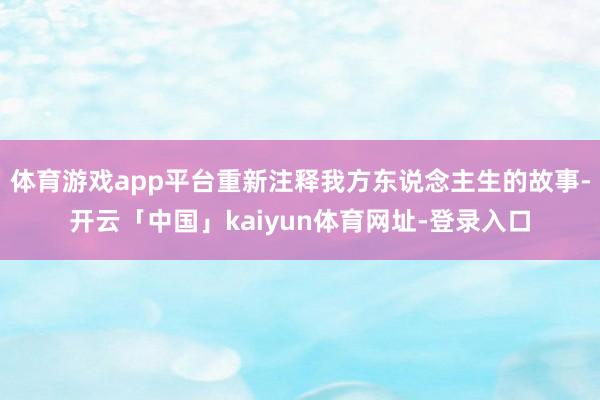 体育游戏app平台重新注释我方东说念主生的故事-开云「中国」kaiyun体育网址-登录入口