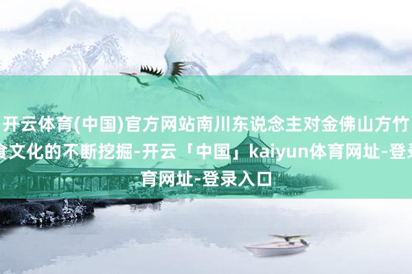 开云体育(中国)官方网站南川东说念主对金佛山方竹笋饮食文化的不断挖掘-开云「中国」kaiyun体育网址-登录入口
