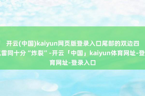 开云(中国)kaiyun网页版登录入口尾部的双边四出排气雷同十分“炸裂”-开云「中国」kaiyun体育网址-登录入口