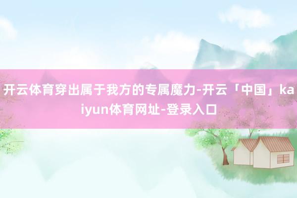 开云体育穿出属于我方的专属魔力-开云「中国」kaiyun体育网址-登录入口