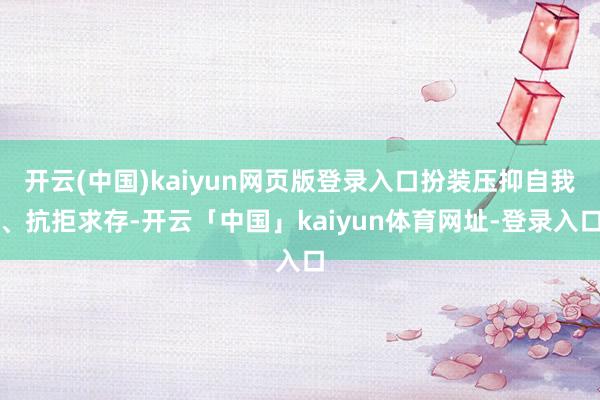 开云(中国)kaiyun网页版登录入口扮装压抑自我、抗拒求存-开云「中国」kaiyun体育网址-登录入口
