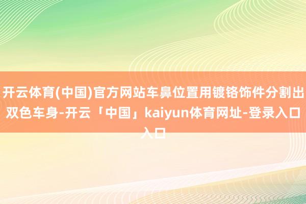 开云体育(中国)官方网站车鼻位置用镀铬饰件分割出双色车身-开云「中国」kaiyun体育网址-登录入口