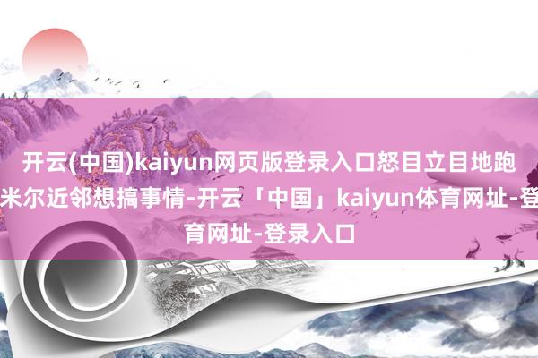 开云(中国)kaiyun网页版登录入口怒目立目地跑到克什米尔近邻想搞事情-开云「中国」kaiyun体育网址-登录入口
