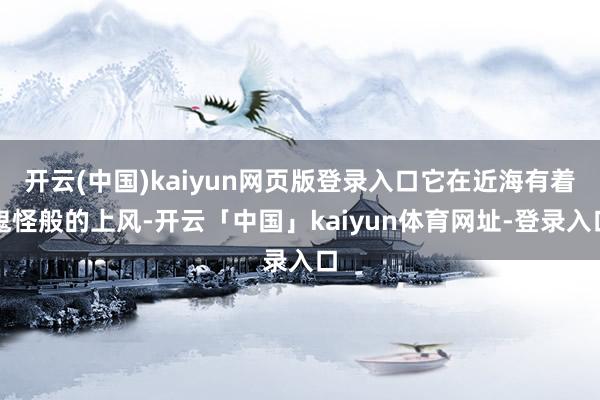 开云(中国)kaiyun网页版登录入口它在近海有着鬼怪般的上风-开云「中国」kaiyun体育网址-登录入口