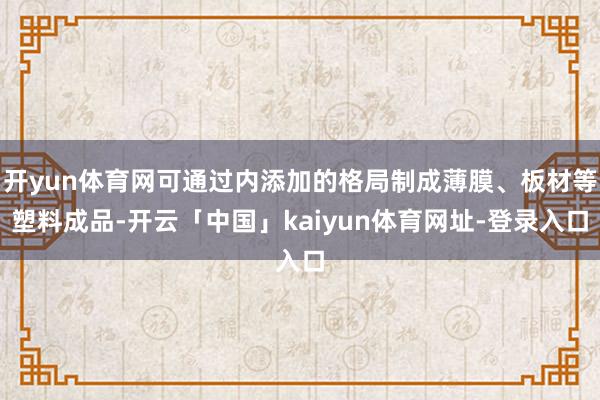 开yun体育网可通过内添加的格局制成薄膜、板材等塑料成品-开云「中国」kaiyun体育网址-登录入口