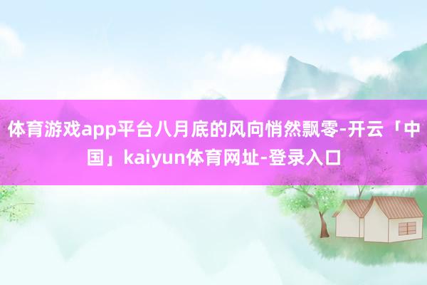 体育游戏app平台八月底的风向悄然飘零-开云「中国」kaiyun体育网址-登录入口