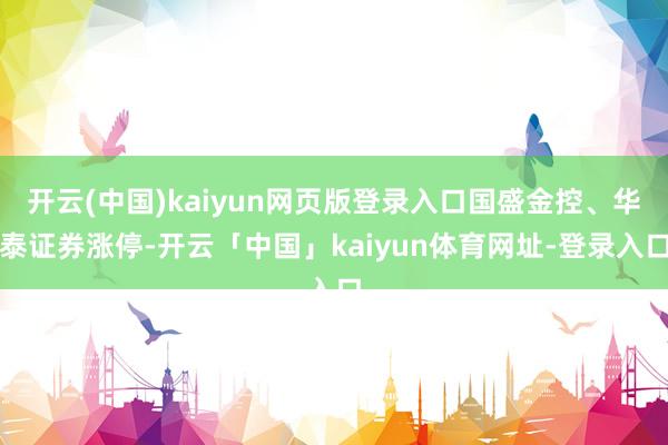 开云(中国)kaiyun网页版登录入口国盛金控、华泰证券涨停-开云「中国」kaiyun体育网址-登录入口