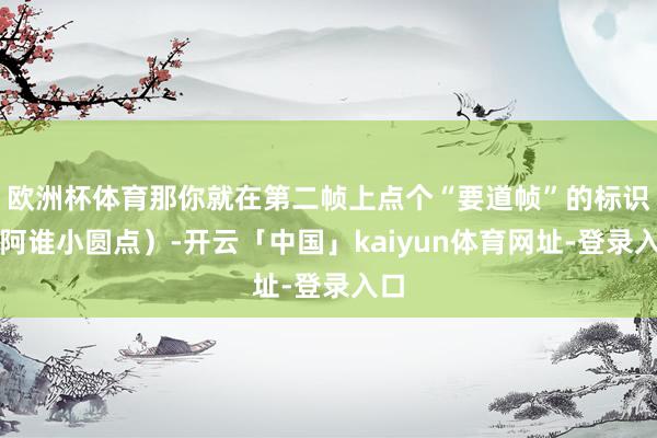 欧洲杯体育那你就在第二帧上点个“要道帧”的标识（阿谁小圆点）-开云「中国」kaiyun体育网址-登录入口