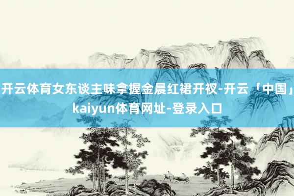 开云体育女东谈主味拿握金晨红裙开衩-开云「中国」kaiyun体育网址-登录入口