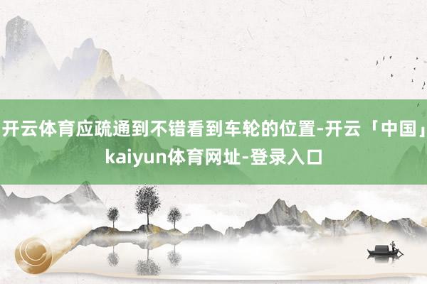 开云体育应疏通到不错看到车轮的位置-开云「中国」kaiyun体育网址-登录入口