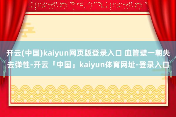 开云(中国)kaiyun网页版登录入口 血管壁一朝失去弹性-开云「中国」kaiyun体育网址-登录入口