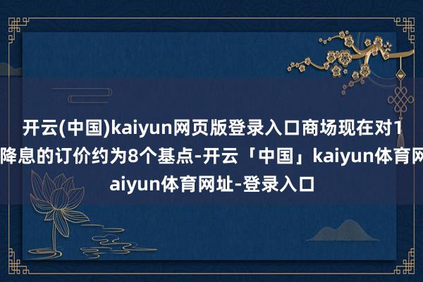 开云(中国)kaiyun网页版登录入口商场现在对12月欧洲央行降息的订价约为8个基点-开云「中国」kaiyun体育网址-登录入口