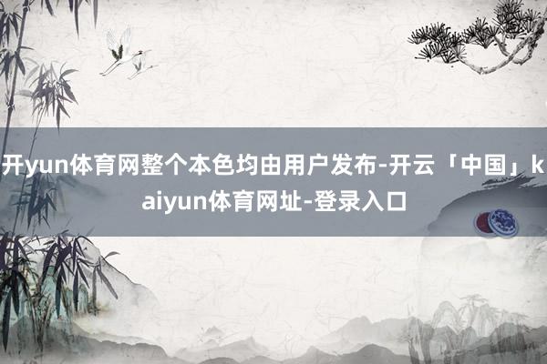 开yun体育网整个本色均由用户发布-开云「中国」kaiyun体育网址-登录入口