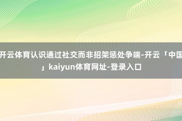开云体育认识通过社交而非招架惩处争端-开云「中国」kaiyun体育网址-登录入口