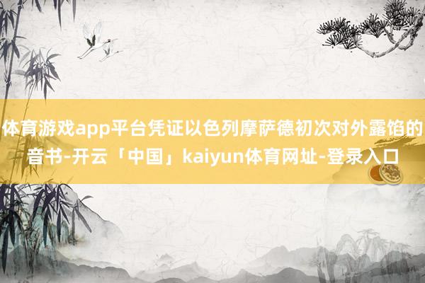 体育游戏app平台凭证以色列摩萨德初次对外露馅的音书-开云「中国」kaiyun体育网址-登录入口