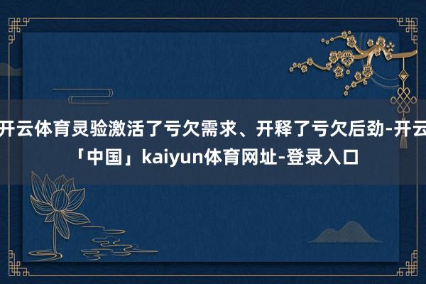 开云体育灵验激活了亏欠需求、开释了亏欠后劲-开云「中国」kaiyun体育网址-登录入口