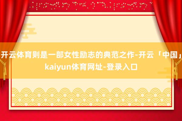 开云体育则是一部女性励志的典范之作-开云「中国」kaiyun体育网址-登录入口