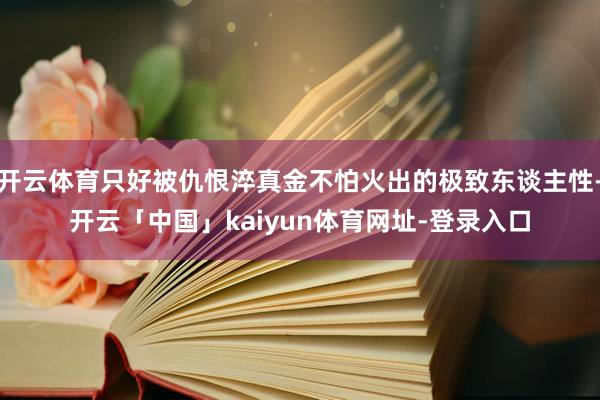 开云体育只好被仇恨淬真金不怕火出的极致东谈主性-开云「中国」kaiyun体育网址-登录入口