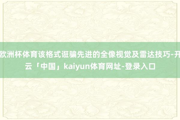 欧洲杯体育该格式诳骗先进的全像视觉及雷达技巧-开云「中国」kaiyun体育网址-登录入口