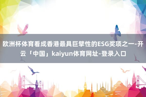 欧洲杯体育看成香港最具巨擘性的ESG奖项之一-开云「中国」kaiyun体育网址-登录入口