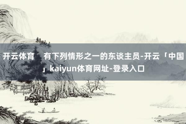 开云体育 有下列情形之一的东谈主员-开云「中国」kaiyun体育网址-登录入口